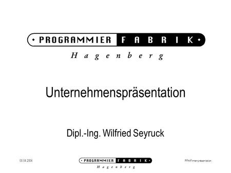 08.04.2004PFH-Firmenpräsentation Unternehmenspräsentation Dipl.-Ing. Wilfried Seyruck.