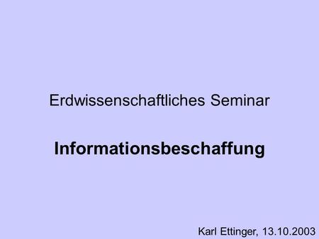 Erdwissenschaftliches Seminar Informationsbeschaffung Karl Ettinger, 13.10.2003.