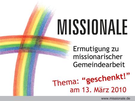 Ermutigung zu missionarischer Gemeindearbeit Thema: geschenkt! am 13. März 2010.