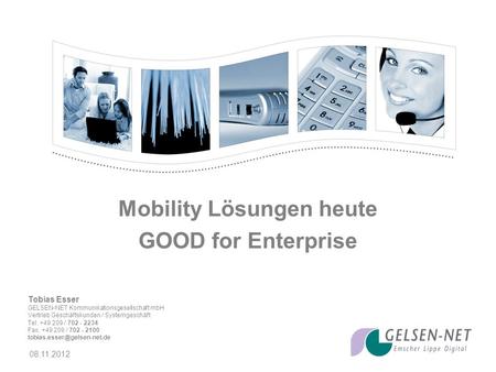 08.11.2012 Mobility Lösungen heute GOOD for Enterprise Tobias Esser GELSEN-NET Kommunikationsgesellschaft mbH Vertrieb Geschäftskunden / Systemgeschäft.
