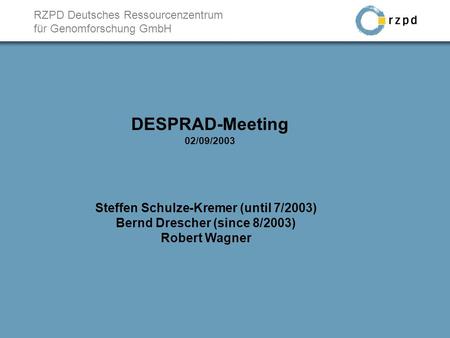 RZPD Deutsches Ressourcenzentrum für Genomforschung GmbH DESPRAD-Meeting 02/09/2003 Steffen Schulze-Kremer (until 7/2003) Bernd Drescher (since 8/2003)