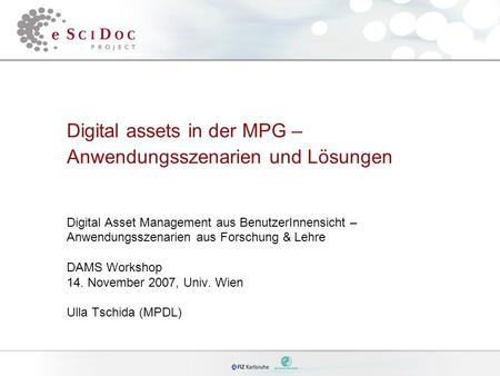 Digital assets in der MPG – Anwendungsszenarien und Lösungen Digital Asset Management aus BenutzerInnensicht – Anwendungsszenarien aus Forschung & Lehre.