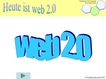 Fachberater für Computer an Förderschulen © Wolfgang Bossert 2007 Was ist web 2.0?