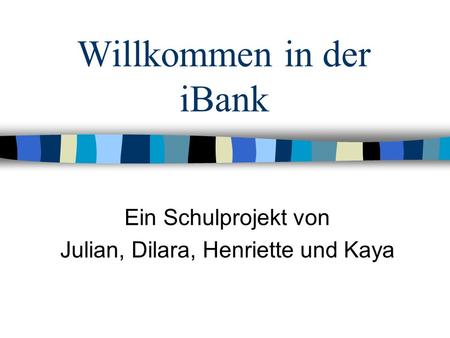 Willkommen in der iBank Ein Schulprojekt von Julian, Dilara, Henriette und Kaya.