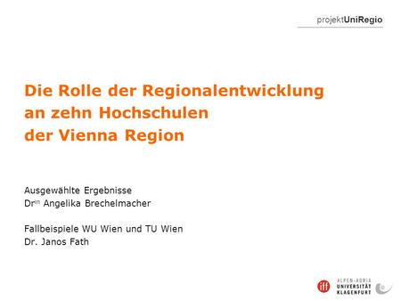 ProjektUniRegio Die Rolle der Regionalentwicklung an zehn Hochschulen der Vienna Region Ausgewählte Ergebnisse Dr in Angelika Brechelmacher Fallbeispiele.