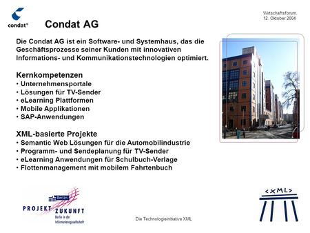 Wirtschaftsforum, 12. Oktober 2004 Die Technologieinitiative XML Condat AG Die Condat AG ist ein Software- und Systemhaus, das die Geschäftsprozesse seiner.