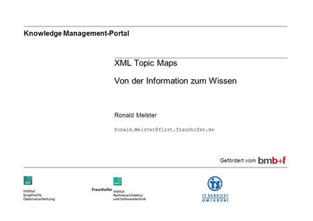 Knowledge Management-Portal XML Topic Maps Von der Information zum Wissen Ronald Melster Gefördert vom.