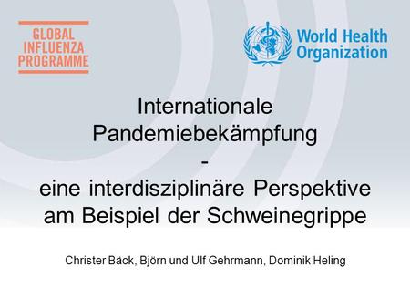 Internationale Pandemiebekämpfung - eine interdisziplinäre Perspektive am Beispiel der Schweinegrippe Christer Bäck, Björn und Ulf Gehrmann, Dominik Heling.