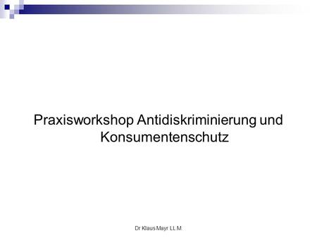 Dr Klaus Mayr LL.M. Praxisworkshop Antidiskriminierung und Konsumentenschutz.