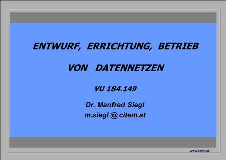 Ciiema CITEM - Dr. Siegl VU 184.149 Dr. Manfred Siegl  ENTWURF, ERRICHTUNG, BETRIEB VON DATENNETZEN VU 184.149 Dr. Manfred Siegl