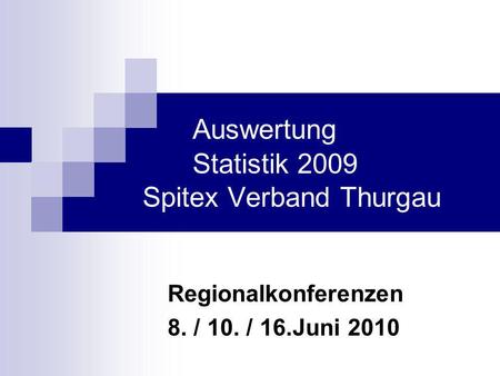 Auswertung Statistik 2009 Spitex Verband Thurgau Regionalkonferenzen 8. / 10. / 16.Juni 2010.