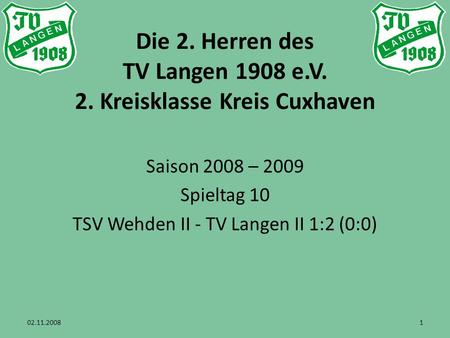 Die 2. Herren des TV Langen 1908 e.V. 2. Kreisklasse Kreis Cuxhaven Saison 2008 – 2009 Spieltag 10 TSV Wehden II - TV Langen II 1:2 (0:0) 02.11.20081.