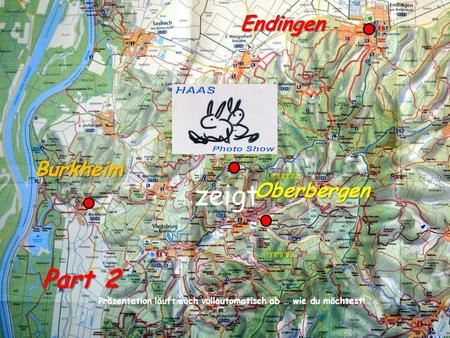 Präsentation läuft auch vollautomatisch ab … wie du möchtest ! zeigt Part 2 Burkheim Endingen Oberbergen.
