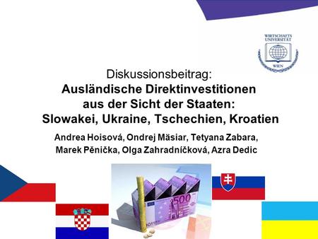 Diskussionsbeitrag: Ausländische Direktinvestitionen aus der Sicht der Staaten: Slowakei, Ukraine, Tschechien, Kroatien Andrea Hoisová, Ondrej Mäsiar,