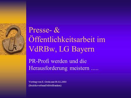 Presse- & Öffentlichkeitsarbeit im VdRBw, LG Bayern PR-Profi werden und die Herausforderung meistern..... Vortrag von E. Grein am 08.02.2003 (Bezirksverband.