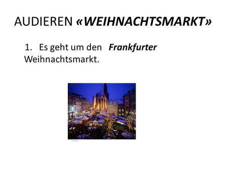 AUDIEREN «WEIHNACHTSMARKT» 1. Es geht um den Frankfurter Weihnachtsmarkt.