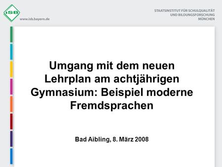 Umgang mit dem neuen Lehrplan am achtjährigen Gymnasium: Beispiel moderne Fremdsprachen Bad Aibling, 8. März 2008.