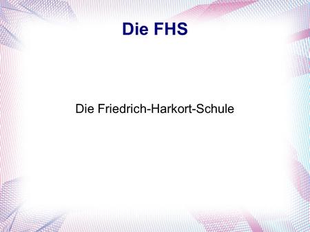 Die FHS Die Friedrich-Harkort-Schule. Das ist die FHS Die FHS bietet eine Vielzahl von AGs an, z.B. der Chor, die Theater AG,... Ab der 6. Klasse kann.