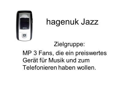 Hagenuk Jazz Zielgruppe: MP 3 Fans, die ein preiswertes Gerät für Musik und zum Telefonieren haben wollen.