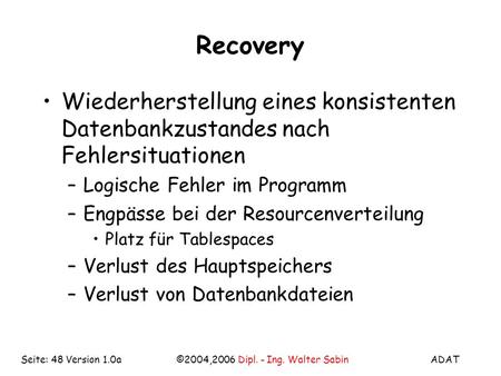 ADAT©2004,2006 Dipl. - Ing. Walter SabinSeite: 48 Version 1.0a Recovery Wiederherstellung eines konsistenten Datenbankzustandes nach Fehlersituationen.