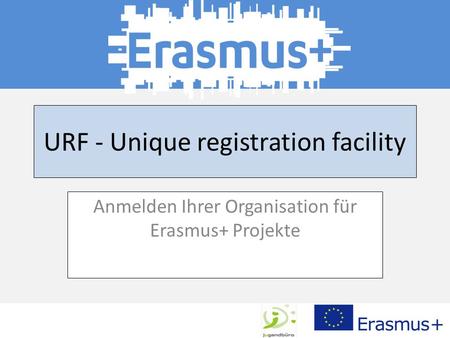 URF - Unique registration facility Anmelden Ihrer Organisation für Erasmus+ Projekte.