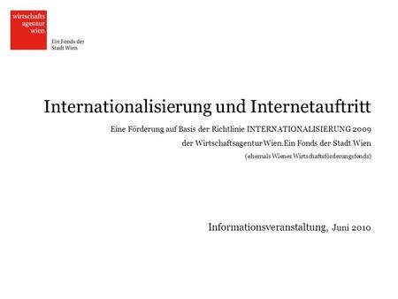 Internationalisierung und Internetauftritt Eine Förderung auf Basis der Richtlinie INTERNATIONALISIERUNG 2009 der Wirtschaftsagentur Wien.Ein Fonds der.