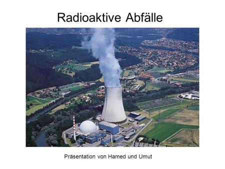 Radioaktive Abfälle Präsentation von Hamed und Umut.