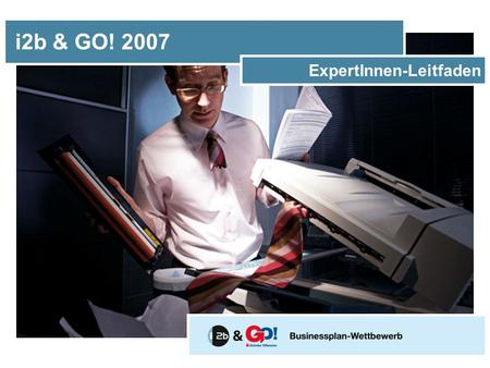 I2b & GO! 2007 ExpertInnen-Leitfaden. Liebe ExpertInnen, Die Bewertung der eingereichten Businesspläne ist einerseits ein wesentlicher Bestandteil des.