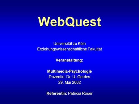 WebQuest Universität zu Köln Erziehungswissenschaftliche Fakultät Veranstaltung: Multimedia-Psychologie Dozentin: Dr. U. Gerdes 29. Mai 2002 Referentin: