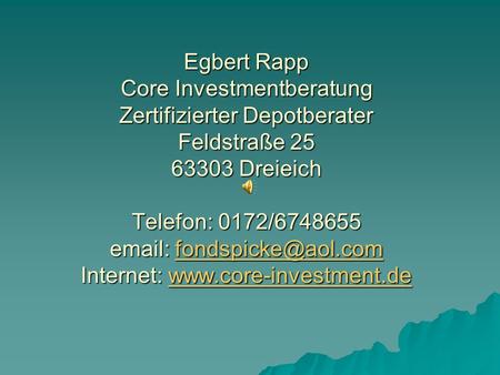 Egbert Rapp Core Investmentberatung Zertifizierter Depotberater Feldstraße 25 63303 Dreieich Telefon: 0172/6748655 email: fondspicke@aol.com Internet: