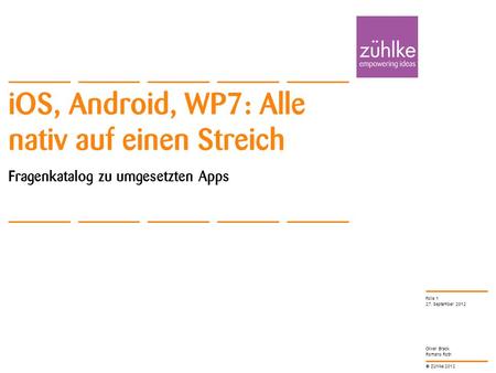 © Zühlke 2012 Oliver Brack Romano Roth iOS, Android, WP7: Alle nativ auf einen Streich Fragenkatalog zu umgesetzten Apps 27. September 2012 Folie 1.