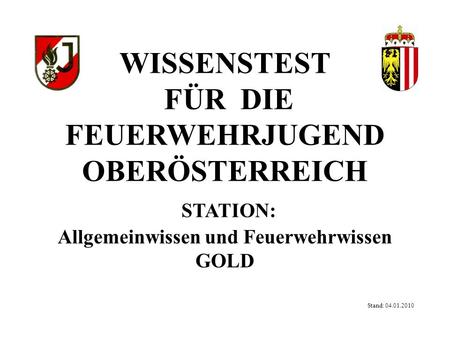 WISSENSTEST FÜR DIE FEUERWEHRJUGEND OBERÖSTERREICH STATION: Allgemeinwissen und Feuerwehrwissen GOLD Stand: 04.01.2010.