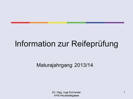 Dir. Mag. Inge Schneider AHS Heustadelgasse 1 Information zur Reifeprüfung Maturajahrgang 2013/14.