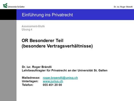 Dr. iur. Roger Brändli Einführung ins Privatrecht Assessment-Stufe Übung 4 OR Besonderer Teil (besondere Vertragsverhältnisse) Dr. iur. Roger Brändli Lehrbeauftragter.
