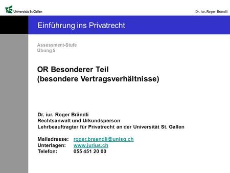 Dr. iur. Roger Brändli Einführung ins Privatrecht Assessment-Stufe Übung 5 OR Besonderer Teil (besondere Vertragsverhältnisse) Dr. iur. Roger Brändli Rechtsanwalt.