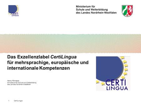 Das Exzellenzlabel CertiLingua für mehrsprachige, europäische und internationale Kompetenzen Henny Rönneper Ministerium für Schule und Weiterbildung.
