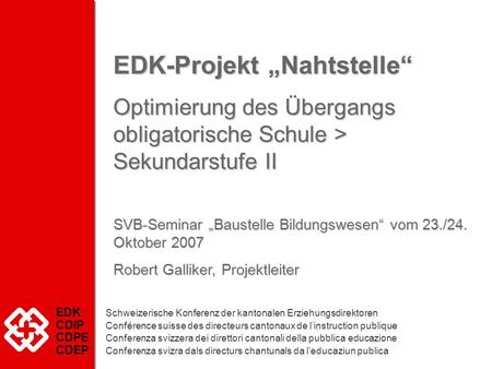 EDK-Projekt Nahtstelle Optimierung des Übergangs obligatorische Schule > Sekundarstufe II SVB-Seminar Baustelle Bildungswesen vom 23./24. Oktober 2007.