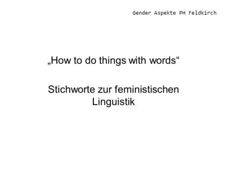 Gender Aspekte PH Feldkirch How to do things with words Stichworte zur feministischen Linguistik.