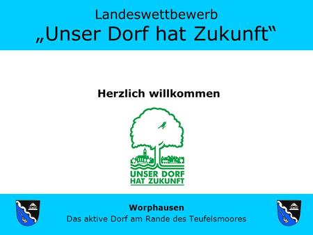 Landeswettbewerb Unser Dorf hat Zukunft Worphausen Das aktive Dorf am Rande des Teufelsmoores Herzlich willkommen.