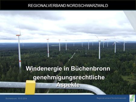 Regionalverband Nordschwarzwald Büchenbronn, 19.03.2014 Windenergie in Büchenbronn genehmigungsrechtliche Aspekte genehmigungsrechtliche Aspekte REGIONALVERBAND.