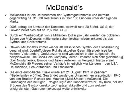 McDonald‘s McDonald’s ist ein Unternehmen der Systemgastronomie und betreibt gegenwärtig ca. 31.000 Restaurants in über 100 Ländern unter der eigenen Marke.