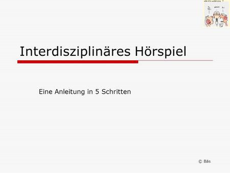 Interdisziplinäres Hörspiel Eine Anleitung in 5 Schritten © Bäs.