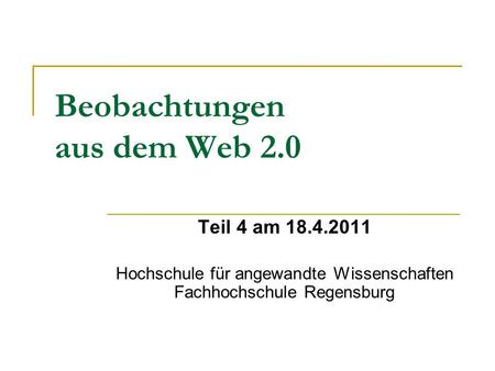 Beobachtungen aus dem Web 2.0 Teil 4 am 18.4.2011 Hochschule für angewandte Wissenschaften Fachhochschule Regensburg.
