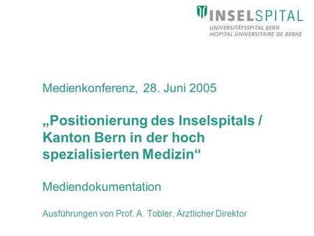 Medienkonferenz, 28. Juni 2005 Positionierung des Inselspitals / Kanton Bern in der hoch spezialisierten Medizin Mediendokumentation Ausführungen von Prof.