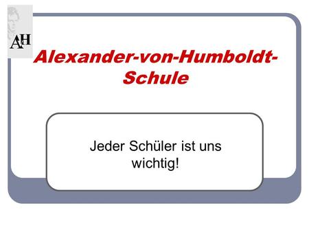 Alexander-von-Humboldt- Schule Jeder Schüler ist uns wichtig!