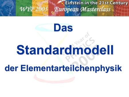 WYP 2005 European Masterclass Das Standardmodell Standardmodell der Elementarteilchenphysik.