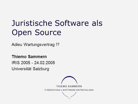 Juristische Software als Open Source Adieu Wartungsvertrag !? Thiemo Sammern IRIS 2005 - 24.02.2005 Universität Salzburg.