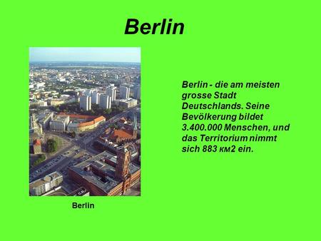 Berlin Berlin - die am meisten grosse Stadt Deutschlands. Seine Bevölkerung bildet 3.400.000 Menschen, und das Territorium nimmt sich 883 км2 ein. Berlin.