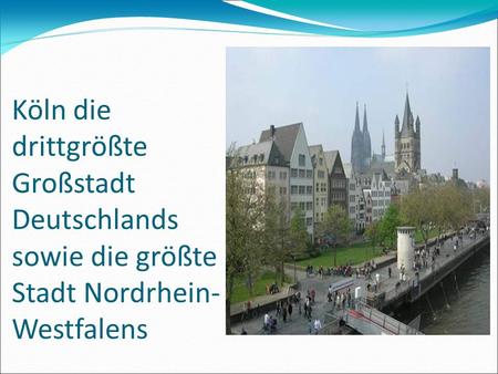 Köln die drittgrößte Großstadt Deutschlands sowie die größte Stadt Nordrhein- Westfalens.