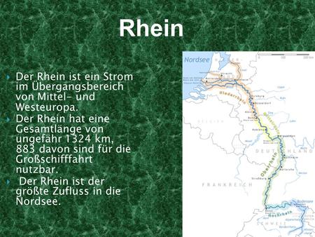 Rhein Der Rhein ist ein Strom im Übergangsbereich von Mittel- und Westeuropa. Der Rhein hat eine Gesamtlänge von ungefähr 1324 km, 883 davon sind.